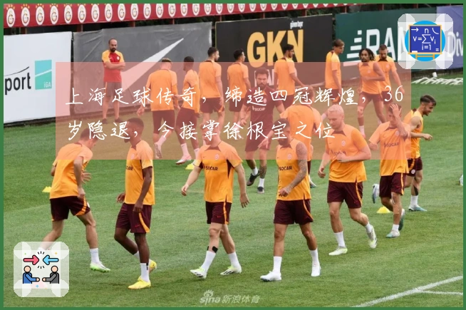 上海足球传奇，缔造四冠辉煌，36岁隐退，今接掌徐根宝之位