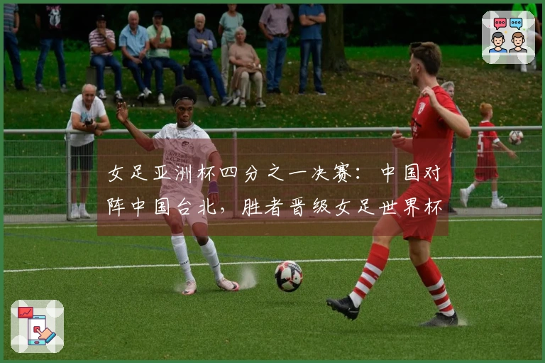 女足亚洲杯四分之一决赛：中国对阵中国台北，胜者晋级女足世界杯