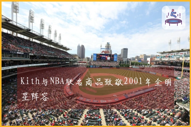 Kith与NBA联名商品致敬2001年全明星阵容
