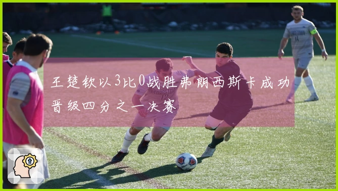 王楚钦以3比0战胜弗朗西斯卡成功晋级四分之一决赛