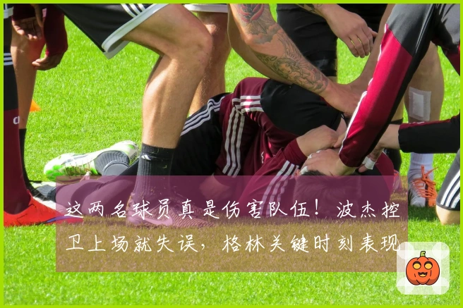 这两名球员真是伤害队伍！波杰控卫上场就失误，格林关键时刻表现糟糕！