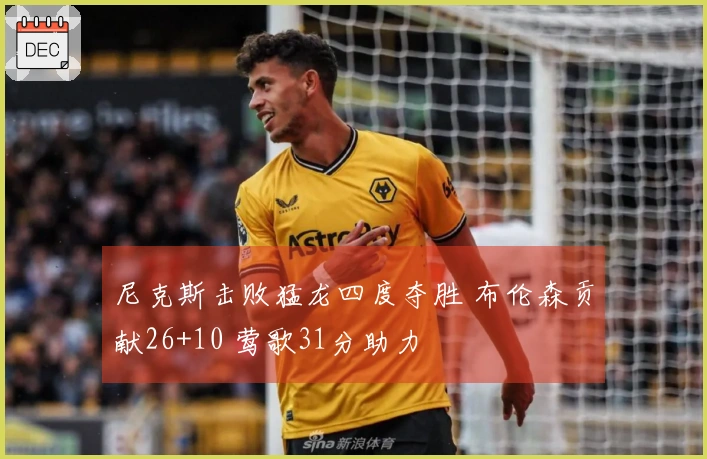 尼克斯击败猛龙四度夺胜 布伦森贡献26+10 莺歌31分助力