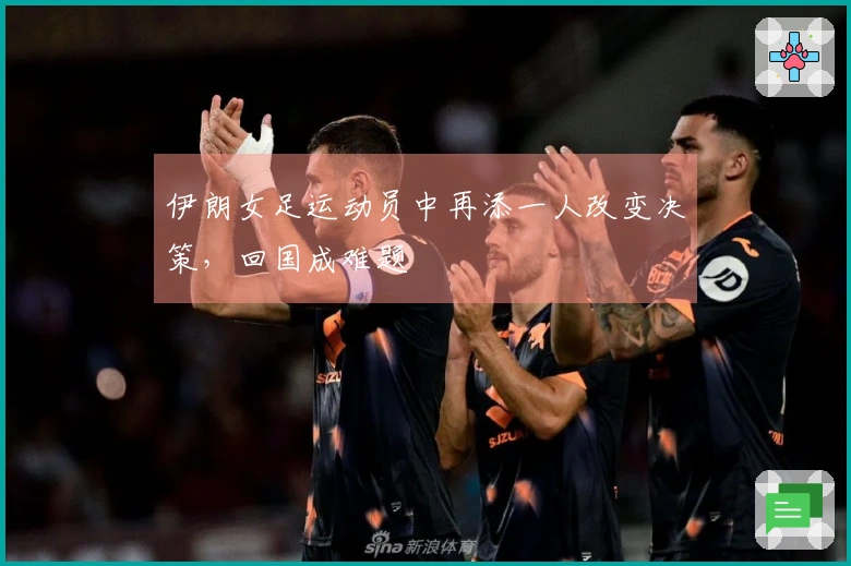 伊朗女足运动员中再添一人改变决策，回国成难题