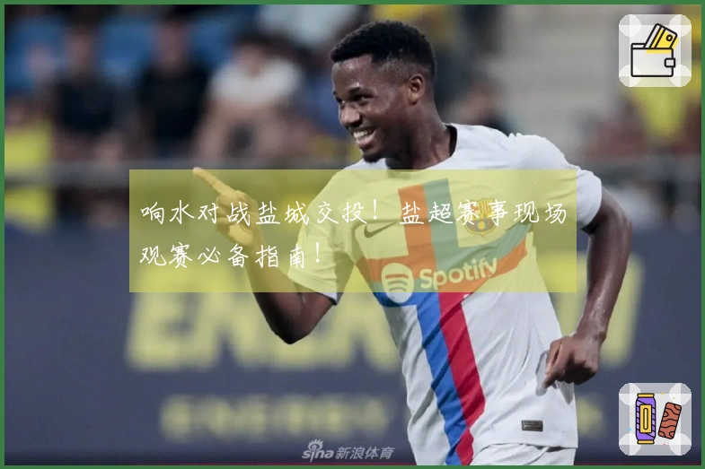 响水对战盐城交投！盐超赛事现场观赛必备指南！