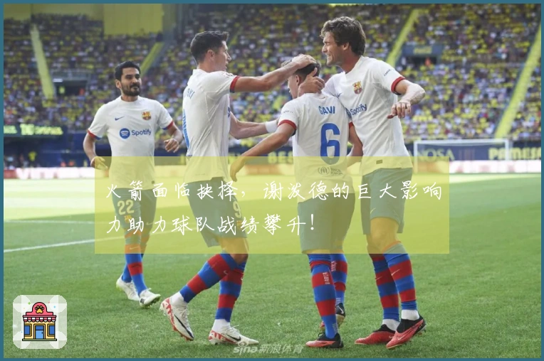 火箭面临抉择，谢泼德的巨大影响力助力球队战绩攀升！