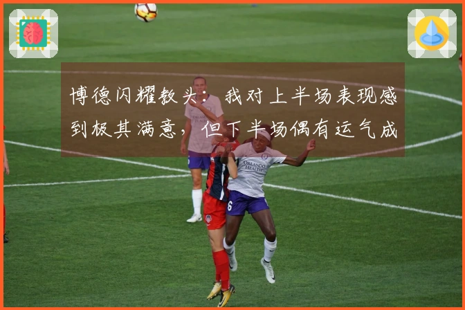 博德闪耀教头：我对上半场表现感到极其满意，但下半场偶有运气成分