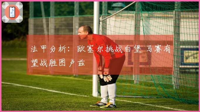 法甲分析：欧塞尔挑战白堡 马赛有望战胜图卢兹