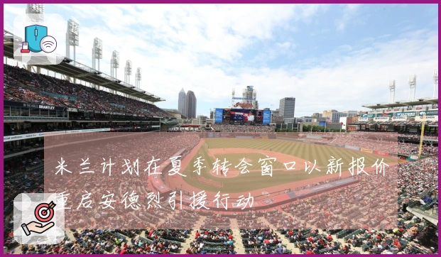 米兰计划在夏季转会窗口以新报价重启安德烈引援行动