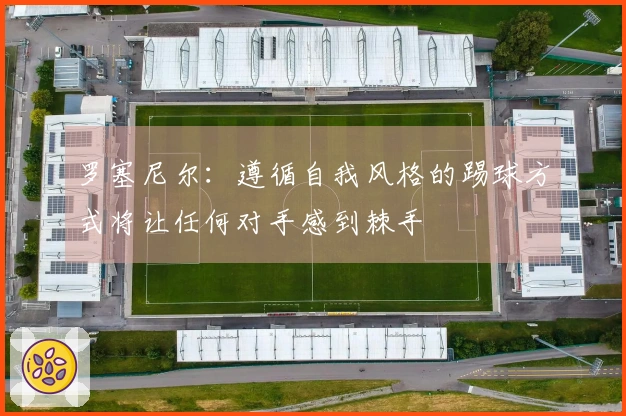 罗塞尼尔：遵循自我风格的踢球方式将让任何对手感到棘手