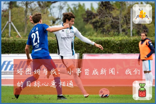 塔图姆与我：小事皆成新闻，我们的目标心意相通