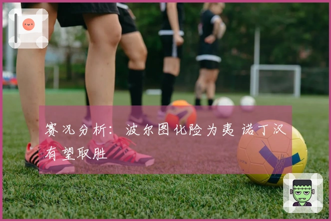 赛况分析：波尔图化险为夷 诺丁汉有望取胜